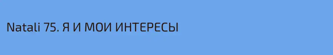 Natali 75. Я И МОИ ИНТЕРЕСЫ